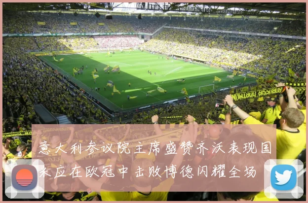 意大利参议院主席盛赞齐沃表现国米应在欧冠中击败博德闪耀全场