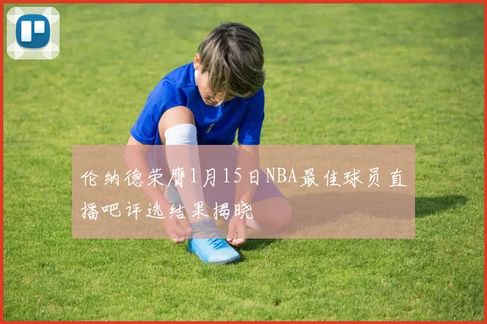 伦纳德荣膺1月15日NBA最佳球员直播吧评选结果揭晓