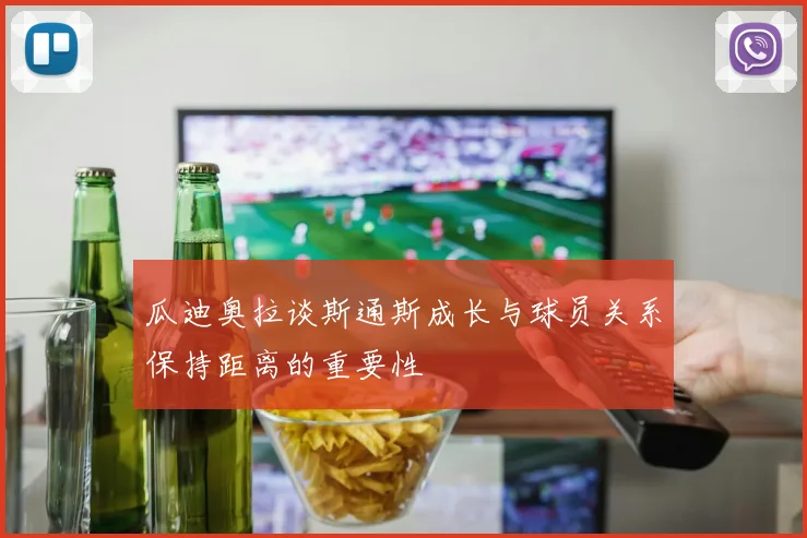 瓜迪奥拉谈斯通斯成长与球员关系保持距离的重要性