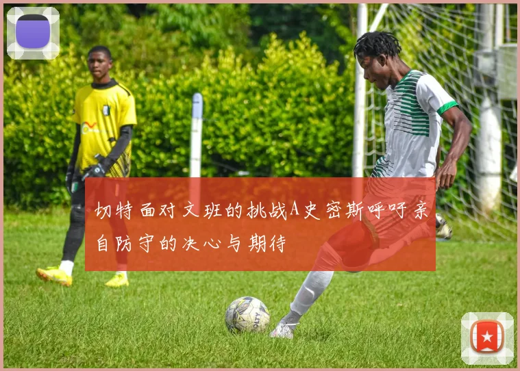 切特面对文班的挑战A史密斯呼吁亲自防守的决心与期待