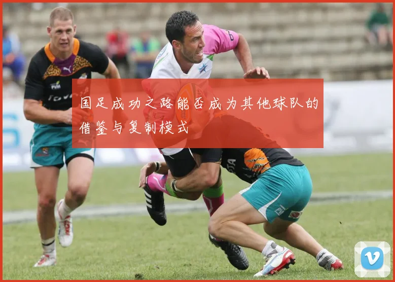 国足成功之路能否成为其他球队的借鉴与复制模式